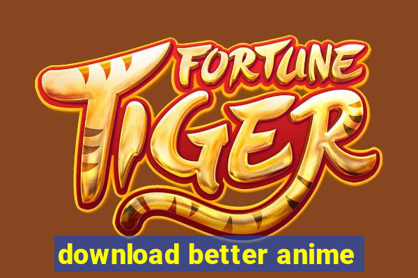 download better anime